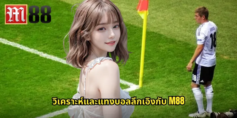 วิเคราะห์และแทงบอลลีกเอิงกับ m88