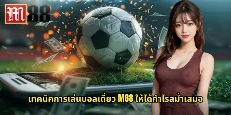 เทคนิคการเล่นบอลเดี่ยว m88 ให้ได้กำไรสม่ำเสมอ